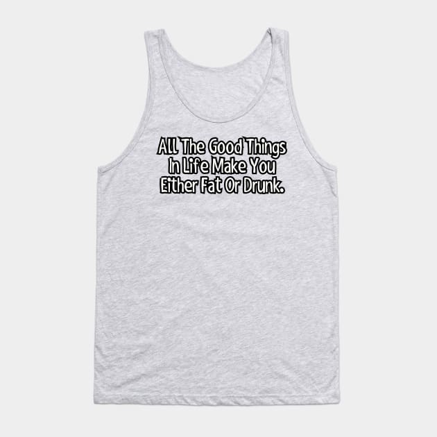 All the good things in life make you either fat or drunk. Tank Top by Among the Leaves Apparel